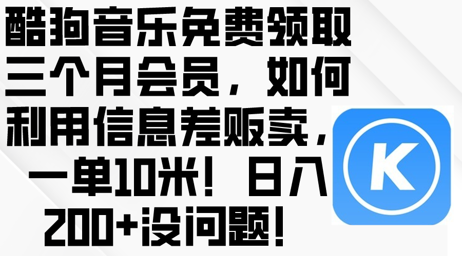 （10236期）酷狗音乐免费领取三个月会员，利用信息差贩卖，一单10米！日入200+没问题-灰产星球