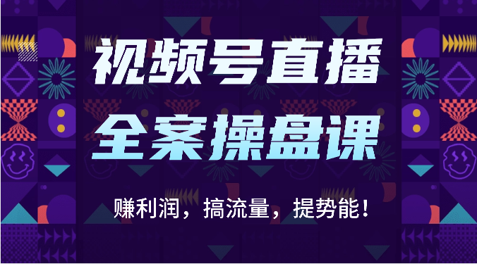 视频号直播全案操盘课：赚利润，搞流量，提势能！（16节课）-灰产星球