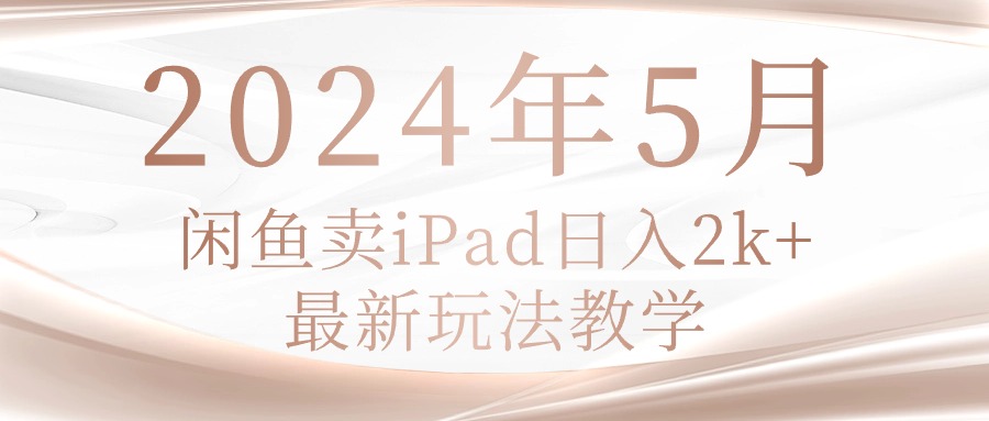 （10459期）2024年5月闲鱼卖ipad日入2k，最新玩法教学-灰产星球