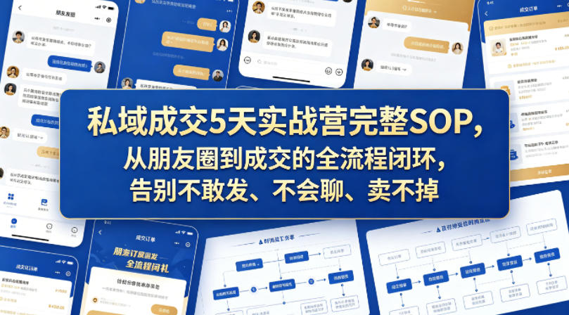 私域成交5天实战营完整SOP，从朋友圈到成交的全流程闭环，告别不敢发、不会聊、卖不掉-灰产星球