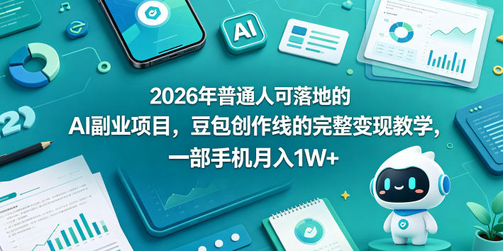 2026年普通人可落地的AI副业项目，豆包创作线的完整变现教学，一部手机月入1W+-灰产星球