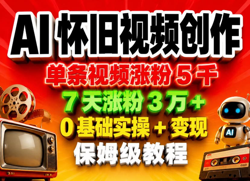 AI怀旧视频创作，单条视频涨粉5千，7天涨粉3W+，0基础实操+变现保姆级教程-灰产星球