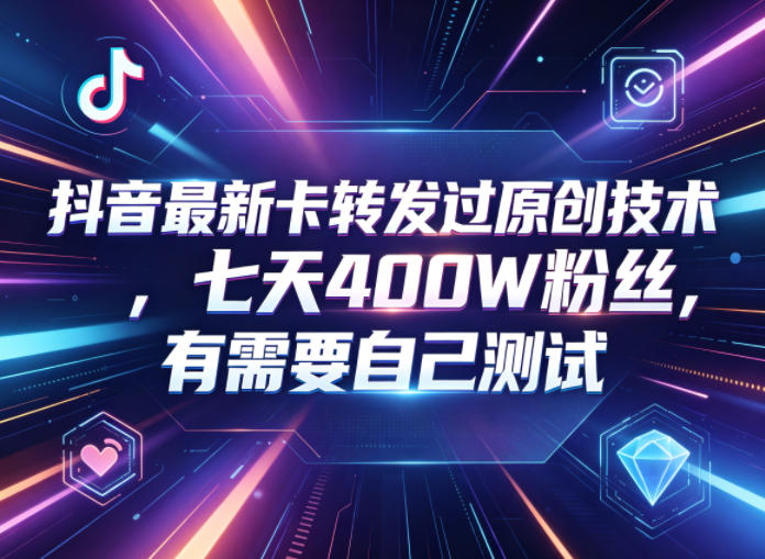 抖音最新卡转发过原创技术，七天400W粉丝，有需要自己测试-灰产星球