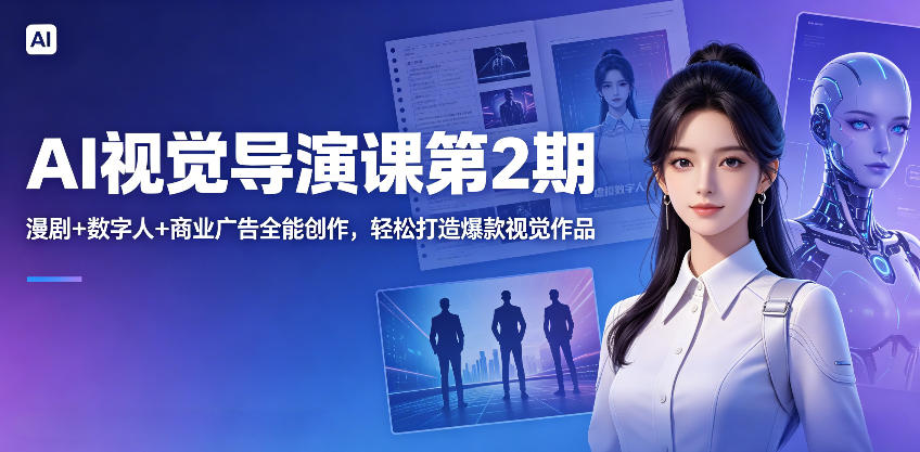 AI视觉导演课第2期，漫剧+数字人+商业广告全能创作，轻松打造爆款视觉作品-灰产星球