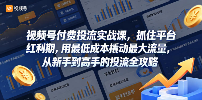 视频号付费投流实战课,抓住平台红利期,用最低成本撬动最大流量,从新手到高手的投流全攻略-灰产星球