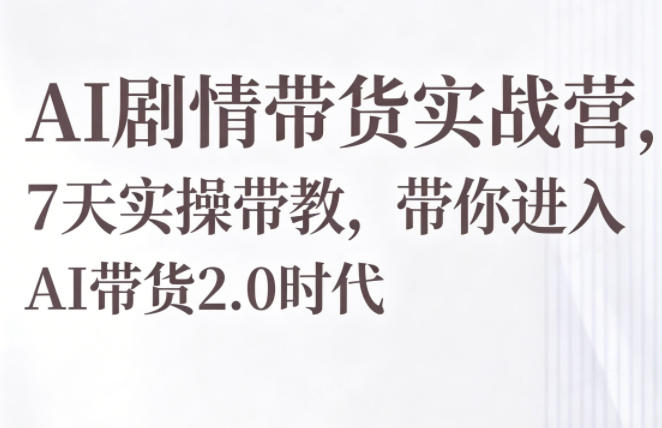 AI剧情带货实战营，7天实操带教，带你进入AI带货2.0时代-灰产星球