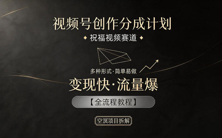 视频号创作分成计划，祝福视频赛道，多种制作形式，简单易做，变现快流量爆【全流程教程】-灰产星球