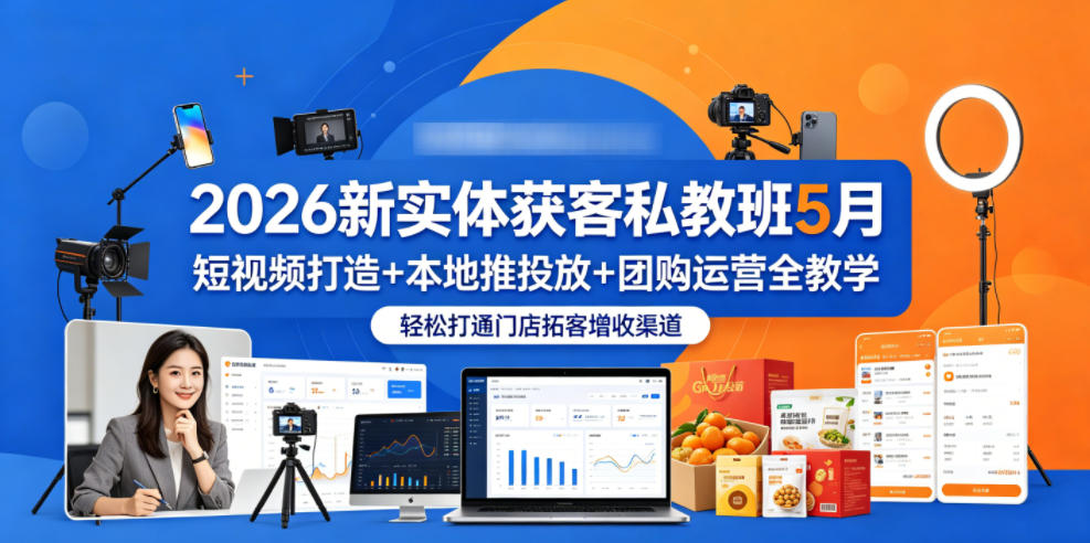 2026新实体获客私教班5月，短视频打造+本地推投放+团购运营全教学，轻松打通门店拓客增收渠道-灰产星球
