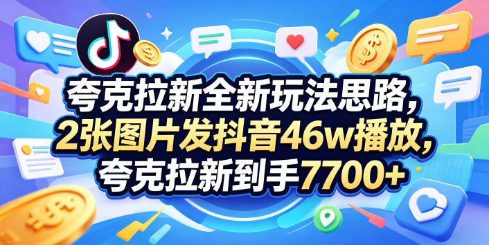 夸克拉新全新玩法思路，2张图片发抖音46w播放，夸克拉新到手7700+，3385字完整教程附上【付费文章】-灰产星球