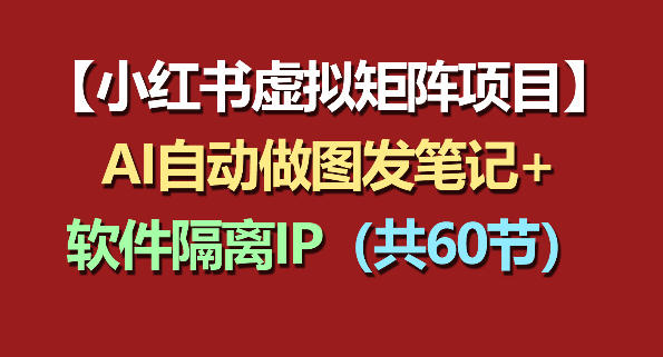 小红书虚拟矩阵项目：软件隔离IP+AI自动做图发笔记（共60节）-灰产星球