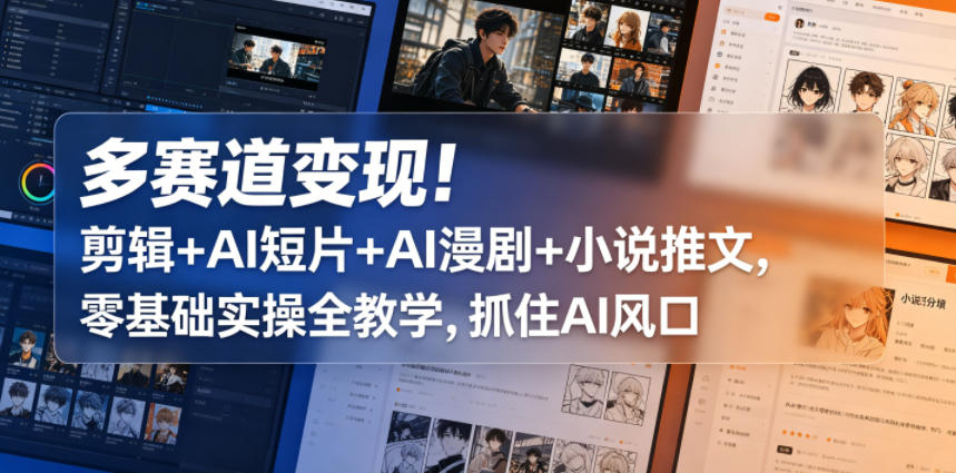 多赛道变现！剪辑+AI短片+AI漫剧+小说推文，零基础实操全教学，抓住AI风口-灰产星球