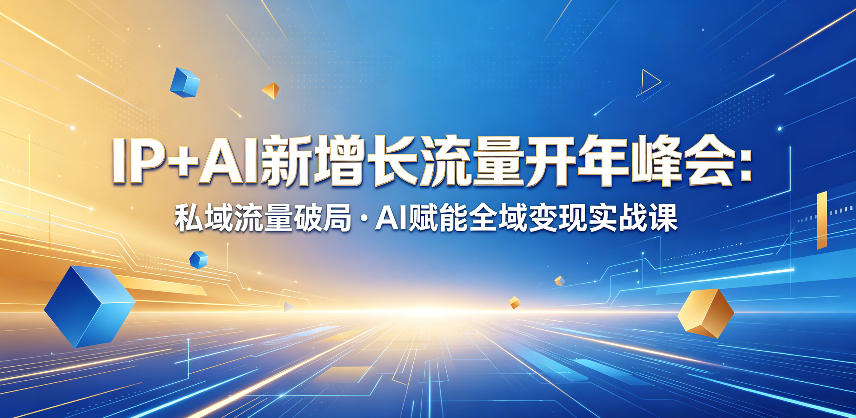 IP+AI新增长流量开年峰会:私域流量破局?AI赋能全域变现实战课