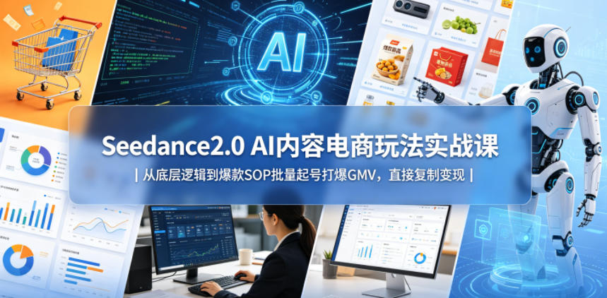 Seedance2.0 AI内容电商玩法实战课｜从底层逻辑到爆款SOP批量起号打爆GMV，直接复制变现-灰产星球