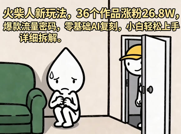 火柴人新玩法，36个作品涨粉26.8W，爆款流量密码，零基础AI复刻，小白轻松上手，详细拆解-灰产星球
