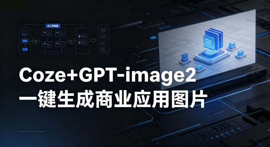 【Coze工作流搭建实操教程】coze+GPT-image2一键生成商业应用图片，全流程保姆级教学-灰产星球