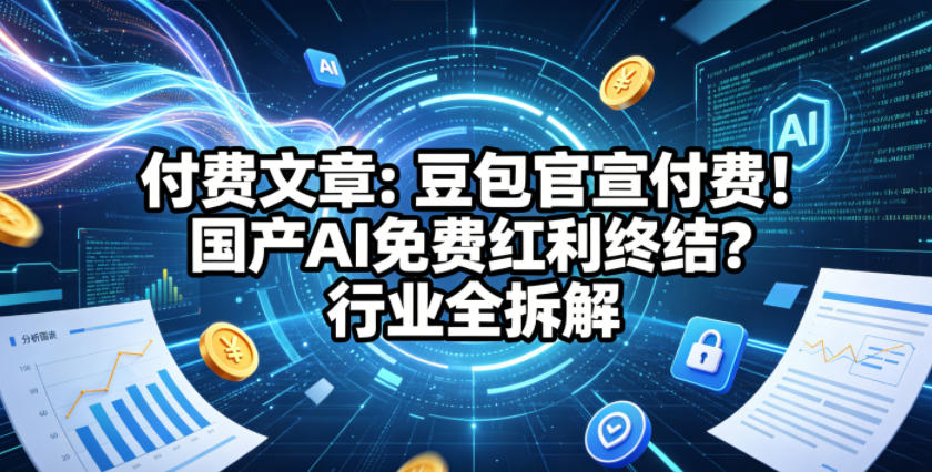 付费文章：豆包官宣付费！国产AI免费红利终结？行业全拆解-灰产星球