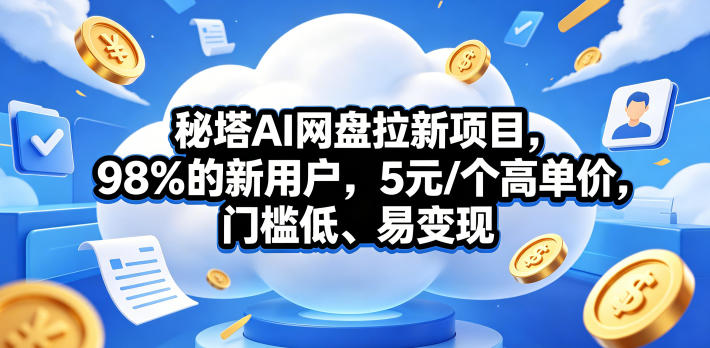 秘塔AI网盘拉新项目，98％的新用户，5元/个高单价，门槛低、易变现-灰产星球