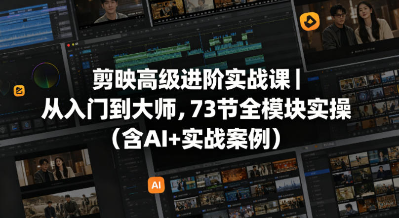 剪映高级进阶实战课｜从入门到大师，73节全模块实操（含AI+实战案例）-灰产星球