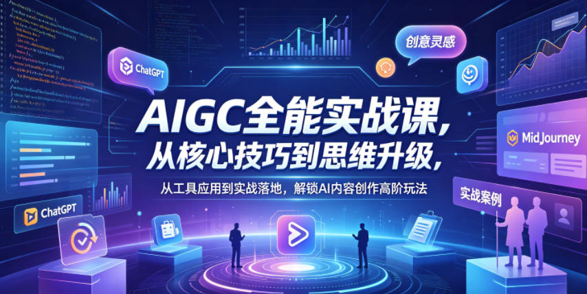 AIGC全能实战课，从核心技巧到思维升级，从工具应用到实战落地，解锁AI内容创作高阶玩法-灰产星球