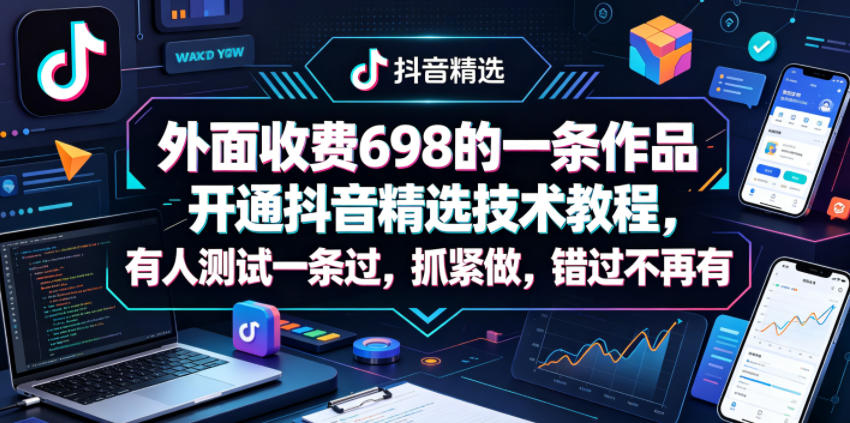 外面收费698的一条作品开通抖音精选技术教程，有人测试一条过，抓紧做，错过不再有-灰产星球