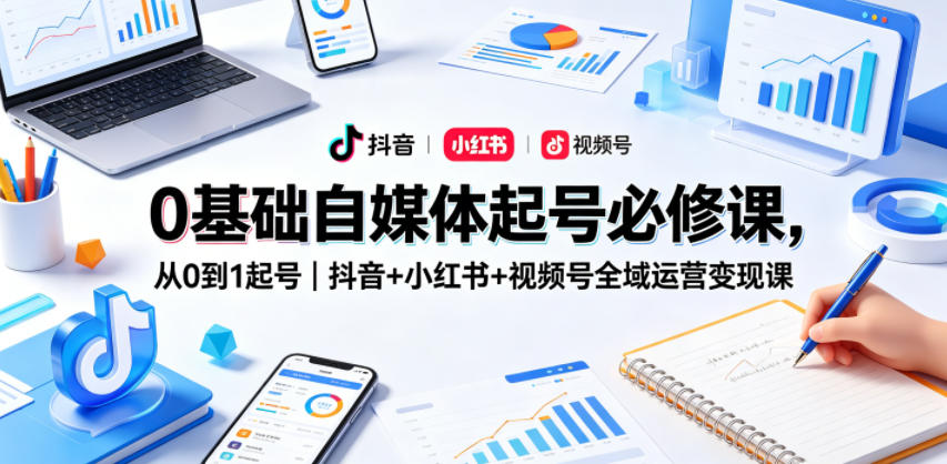 0基础自媒体起号必修课，从0到1起号｜抖音+小红书+视频号全域运营变现课-灰产星球