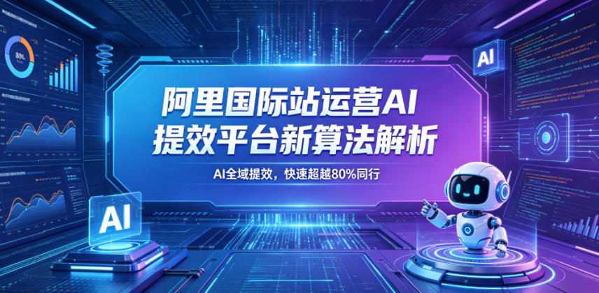 阿里国际站运营AI提效平台新算法解析26年5月新课，AI全域提效，快速超越80%同行-灰产星球