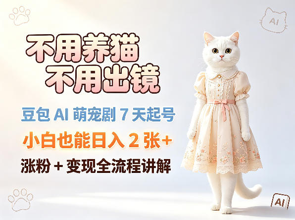 不用养猫不用出镜，豆包AI萌宠剧7天起号，小白也能日入2张+，涨粉+变现全流程讲解-灰产星球