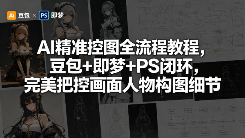 AI精准控图全流程教程，豆包+即梦+PS闭环，完美把控画面人物构图细节-灰产星球