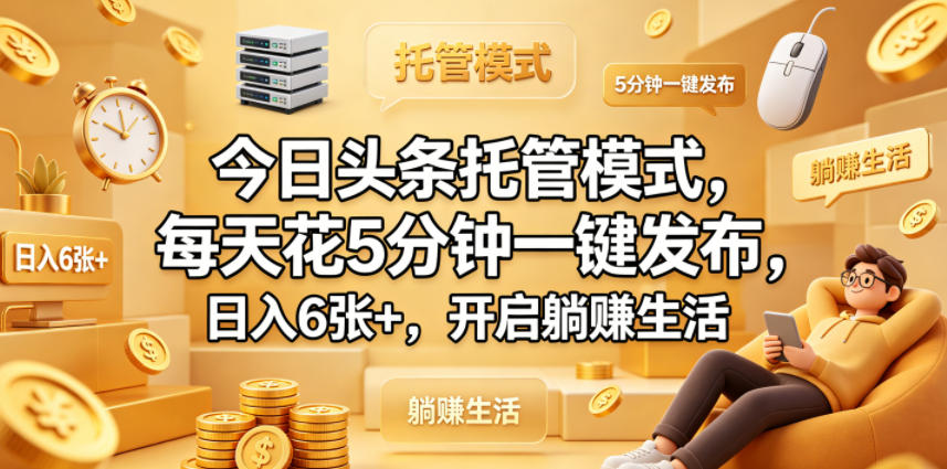 今日头条托管模式，每天花5分钟一键发布，日入6张+，开启躺賺生活【揭秘】-灰产星球