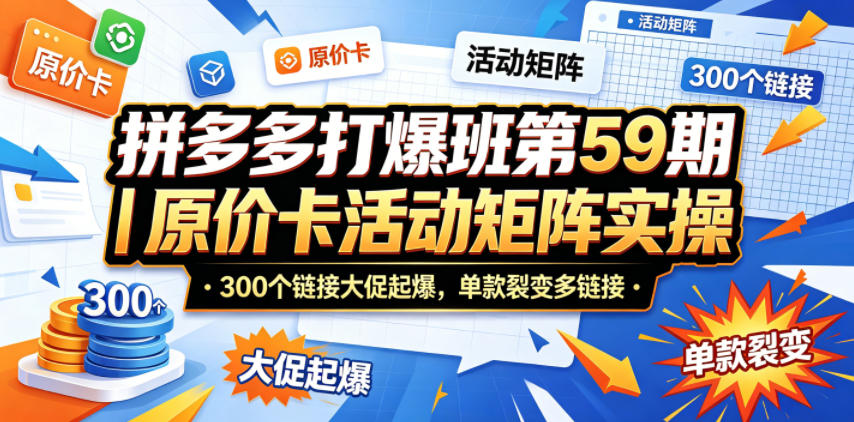 拼多多打爆班第59期｜原价卡活动矩阵实操，300个链接大促起爆，单款裂变多链接-灰产星球