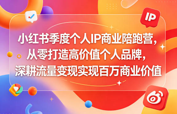小红书季度个人IP商业陪跑营,从零打造高价值个人品牌,深耕流量变现实现百万商业价值-灰产星球