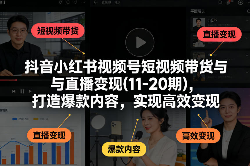 抖音小红书视频号短视频带货与直播变现(10-21期)，打造爆款内容，实现高效变现（更新05月08日）-灰产星球