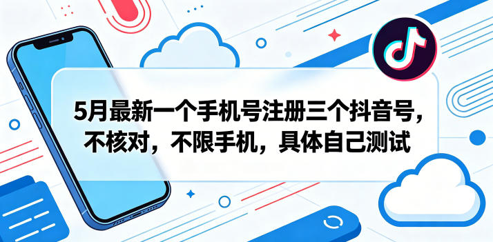 5月最新一个手机号注册三个抖音号，不核对，不限手机，具体自己测试-灰产星球