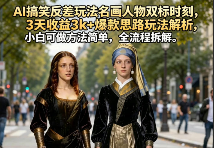 AI搞笑反差玩法名画人物双标时刻，3天收益3k+爆款思路玩法解析，小白可做方法简单，全流程拆解-灰产星球