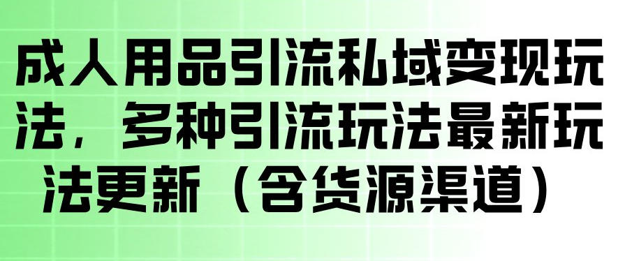 成人用品引流私域变现玩法，多种引流玩法最新玩法，操作简单（含货源渠道）-灰产星球