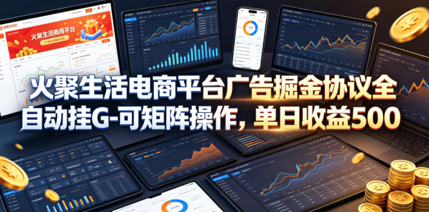 火聚生活电商平台广告掘金协议全自动挂G-可矩阵操作，单日收益5张+【揭秘】-灰产星球