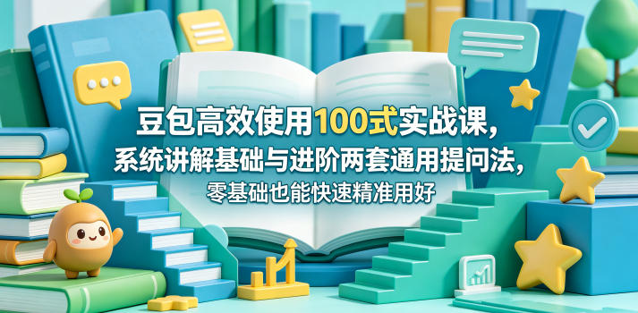 豆包高效使用100式实战课，系统讲解基础与进阶两套通用提问法，零基础也能快速精准用好豆包-灰产星球