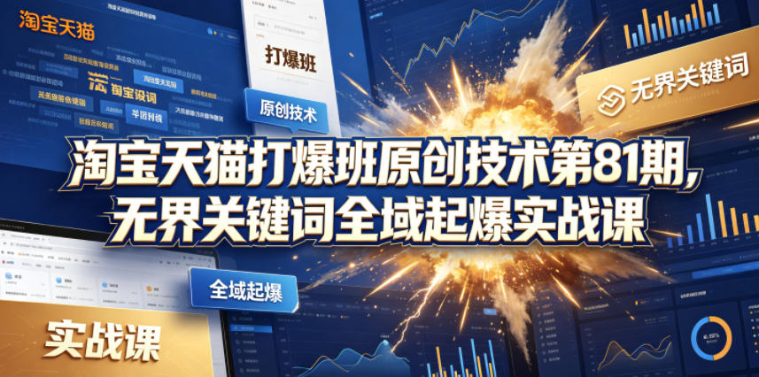 淘宝天猫打爆班原创技术第81期，无界关键词全域起爆实战课-灰产星球