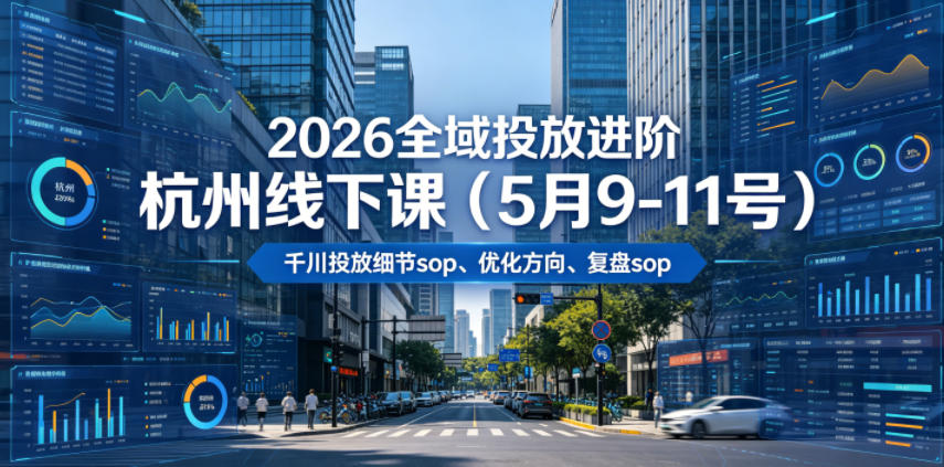 2026全域投放进阶杭州线下课(5月9-11号),包括千川投放细节sop、优化方向、复盘sop(20小时录音+字幕)(更新)-灰产星球