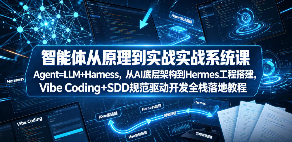 智能体从原理到实战系统课Agent=LLM+Harness，从AI底层架构到Hermes工程搭建，Vibe Coding+SDD规范驱动开发全栈落地教程-灰产星球