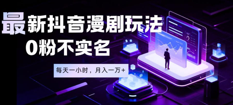 最新蓝海风口项目，抖音漫剧，0粉不实名每天一小时，月入1W+【揭秘】-灰产星球