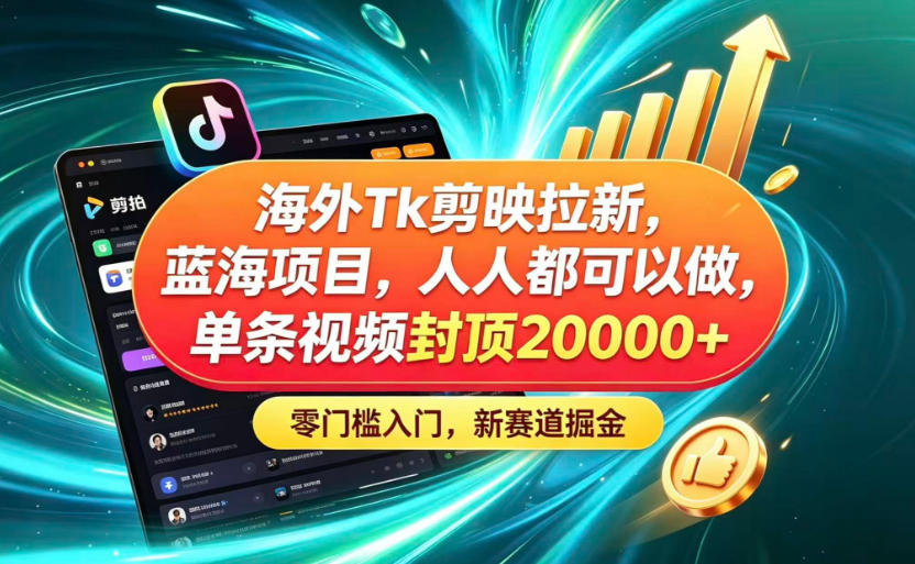 海外TK剪映拉新蓝海赛道！零门槛普通人可上手，单条视频收益上限2W+-灰产星球