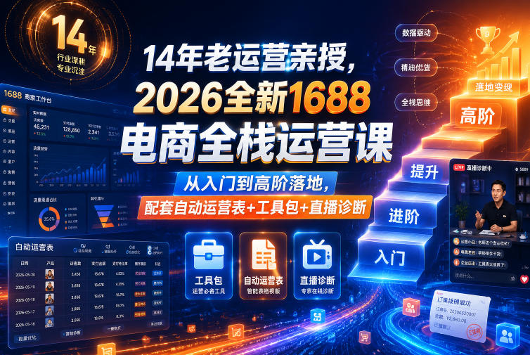 14年老运营亲授,2026全新1688电商全栈运营课,从入门到高阶落地,配套自动运营表+工具包+直播诊断等-灰产星球