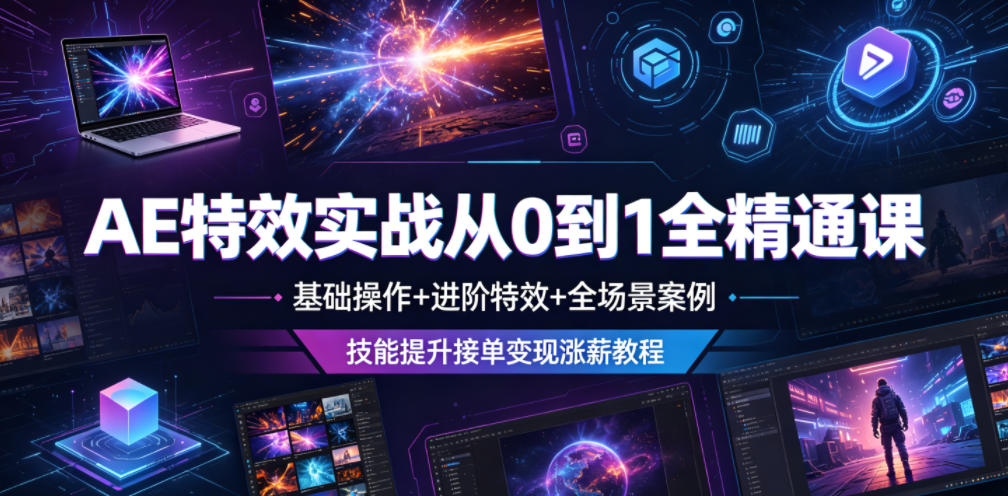 AE特效实战从0到1全精通课，基础操作+进阶特效+全场景案例，技能提升接单变现涨薪教程-灰产星球