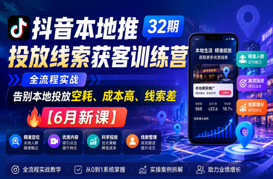 抖音本地推投放线索获客训练营32期,全流程实战,告别本地投放空耗、成本高、线索差【6月新课】-灰产星球