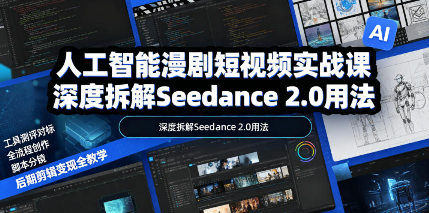 人工智能漫剧短视频实战课,深度拆解Seedance 2.0用法,工具测评对标+全流程创作+脚本分镜+后期剪辑变现全教学-灰产星球