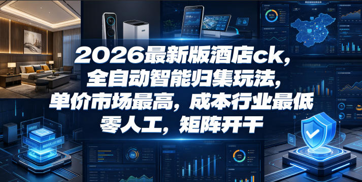 2026最新版酒店ck,全自动智能归集玩法,单价市场最高,成本行业最低,零人工,矩阵开干【揭秘】-灰产星球