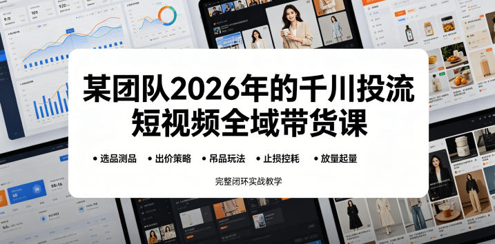 某团队2026年的千川投流短视频全域带货课,从选品测品、吊品玩法、止损控耗到放量起量,完整闭环实战教学-灰产星球