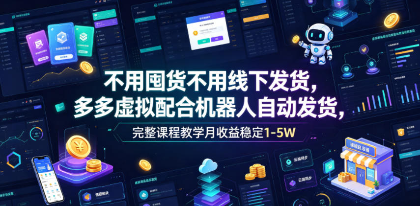 不用囤货不用线下发货，多多虚拟配合机器人自动发货，完整课程教学月收益稳定1-5W【揭秘】-灰产星球
