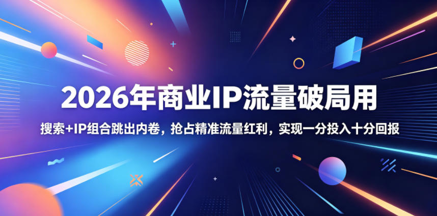 2026年商业IP流量破局用，搜索+IP组合跳出内卷，抢占精准流量红利，实现一分投入十分回报-灰产星球
